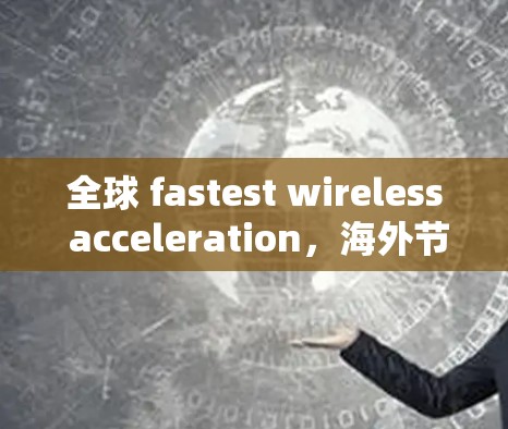 全球 fastest wireless acceleration，海外节点解决方案