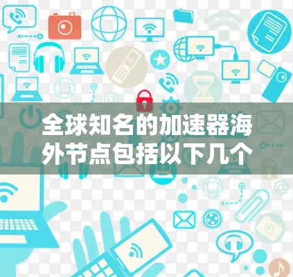 全球知名的加速器海外节点包括以下几个主要平台，这些平台在加速模型训练方面表现优异