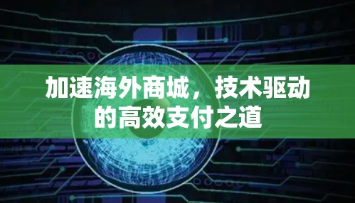 加速海外商城，技术驱动的高效支付之道