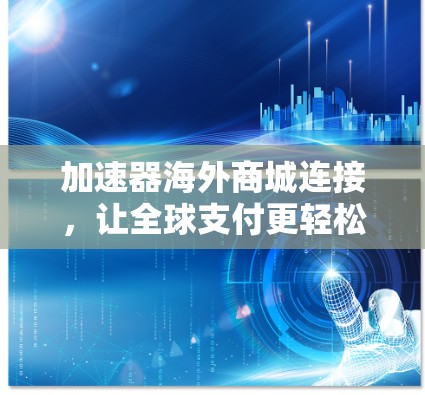 加速器海外商城连接，让全球支付更轻松