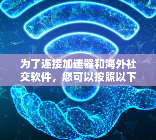 为了连接加速器和海外社交软件，您可以按照以下步骤进行