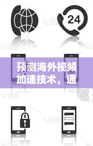 预测海外视频加速技术，通信工程师的创新解决方案
