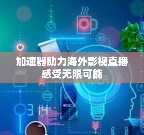 加速器助力海外影视直播感受无限可能