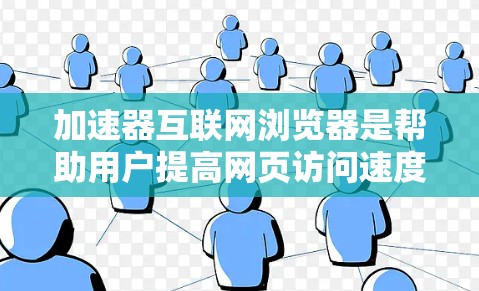加速器互联网浏览器是帮助用户提高网页访问速度的工具，通过优化浏览器和缓存技术，快速加载网页内容。以下是一些常见的加速器推荐
