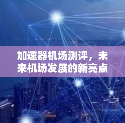 加速器机场测评，未来机场发展的新亮点