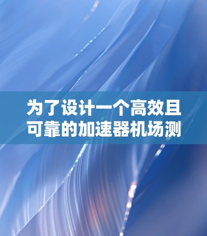 为了设计一个高效且可靠的加速器机场测速方案，以下是一个详细的计划