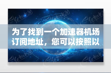 为了找到一个加速器机场订阅地址,您可以按照以下步骤进行 为了找到一个加速器机场订阅地址,您可以按照以下步骤进行
