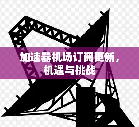 加速器机场订阅更新，机遇与挑战