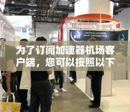 为了订阅加速器机场客户端，您可以按照以下步骤进行