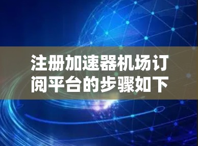 注册加速器机场订阅平台的步骤如下