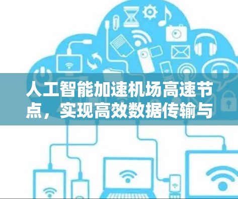 人工智能加速机场高速节点，实现高效数据传输与管理