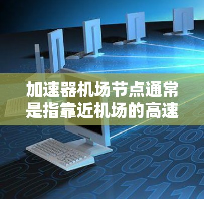 加速器机场节点通常是指靠近机场的高速或交通设施，以便乘客快速到达目的地。以下是一些常见的加速器机场节点