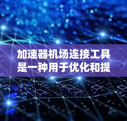 加速器机场连接工具是一种用于优化和提高飞机运行效率的系统，主要涉及飞行控制、导航和自动化优化等多个方面。以下是对该概念的详细分析