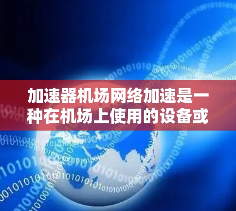 加速器机场网络加速是一种在机场上使用的设备或软件，用于提升移动设备的网络连接速度。以下是对加速器机场网络加速的详细分析