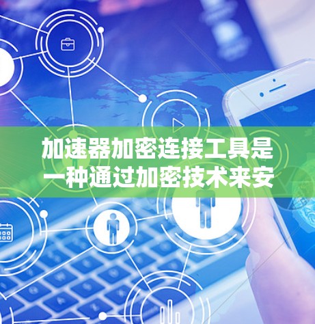 加速器加密连接工具是一种通过加密技术来安全连接加速器软件的应用。以下是关于该工具的详细说明
