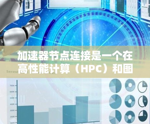 加速器节点连接是一个在高性能计算（HPC）和图形加速（GPU）中的关键技术，用于在加速器上高效运行和优化代码。以下是关于加速器节点连接的详细说明