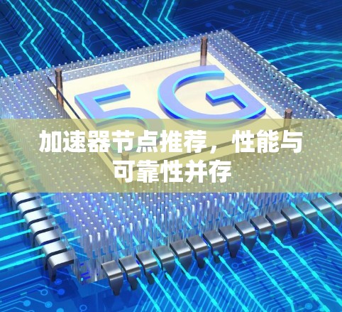 加速器节点推荐，性能与可靠性并存
