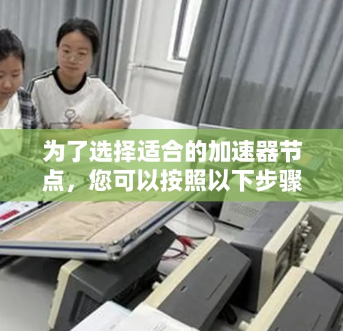 为了选择适合的加速器节点，您可以按照以下步骤进行