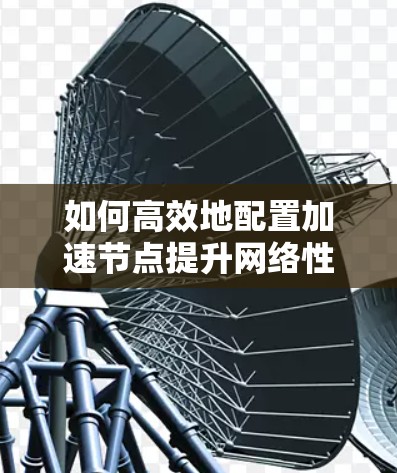 如何高效地配置加速节点提升网络性能