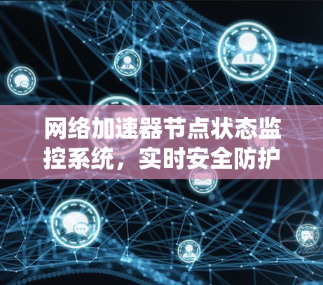 网络加速器节点状态监控系统，实时安全防护，高效数据管理