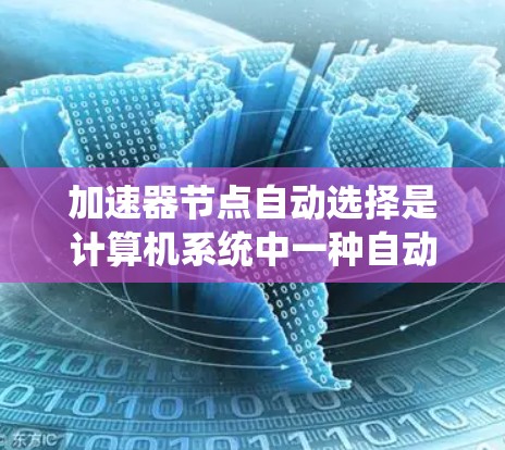 加速器节点自动选择是计算机系统中一种自动优化性能的技术，它根据任务类型和当前硬件环境自动选择适合的加速器，从而提高程序的运行效率。以下是详细的解释