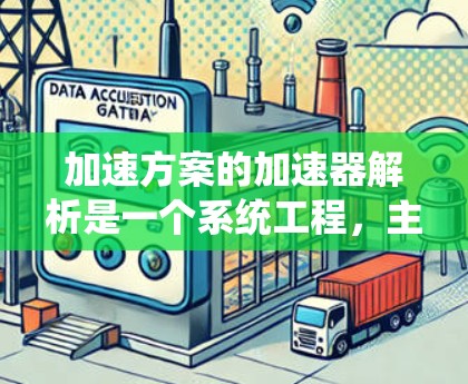 加速方案的加速器解析是一个系统工程，主要涉及以下步骤