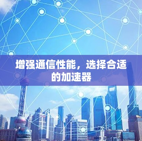 增强通信性能，选择合适的加速器