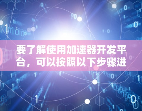 要了解使用加速器开发平台，可以按照以下步骤进行