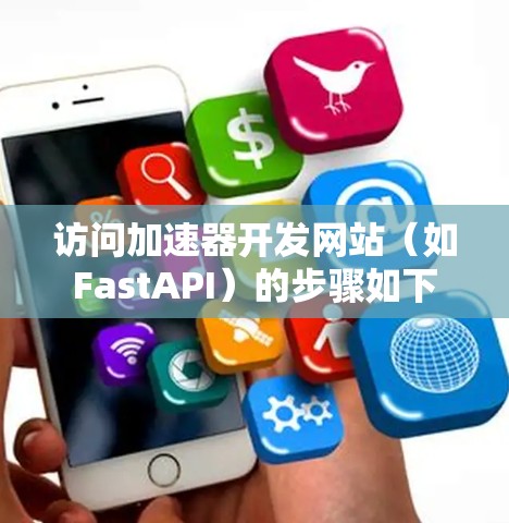 访问加速器开发网站（如FastAPI）的步骤如下