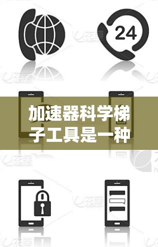 加速器科学梯子工具是一种分类系统，帮助开发者按不同的功能或技术领域选择适合的加速器，提升软件的运行效率和性能。以下是关于加速器科学梯子工具的详细介绍