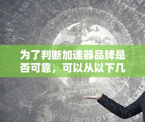 为了判断加速器品牌是否可靠，可以从以下几个方面进行评估