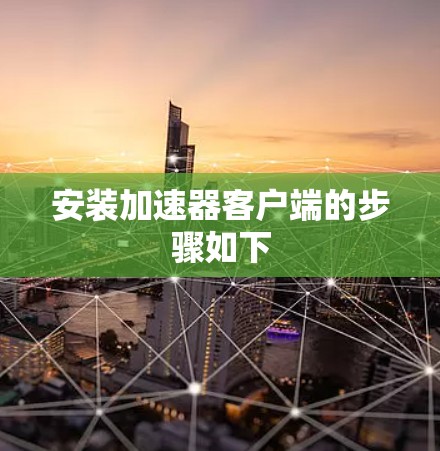 安装加速器客户端的步骤如下