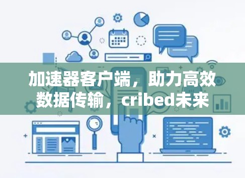 加速器客户端，助力高效数据传输，cribed未来