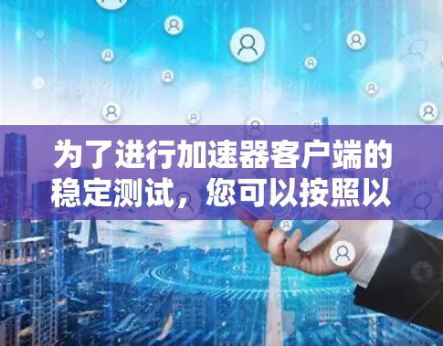 为了进行加速器客户端的稳定测试，您可以按照以下步骤进行