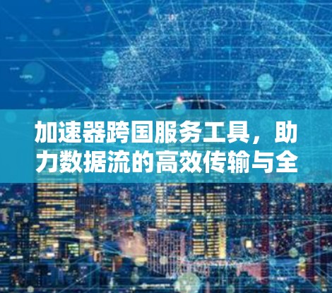 加速器跨国服务工具，助力数据流的高效传输与全球连接
