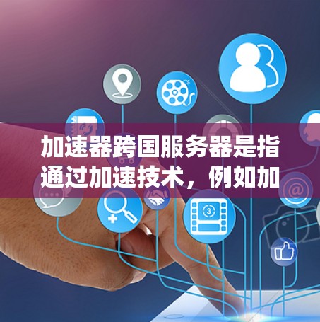 加速器跨国服务器是指通过加速技术，例如加速包、专用服务器、云加速服务器等，来提升多平台游戏性能的服务器系统。这种服务器通常用于支持多种游戏平台的加速，或者用于跨平台游戏的加速，以提高游戏性能和体验