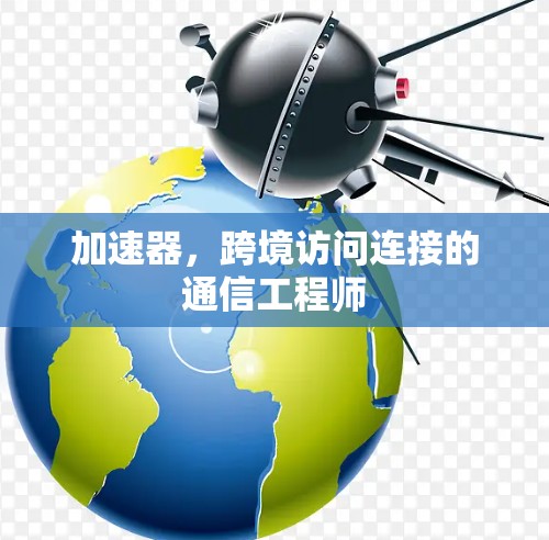 加速器，跨境访问连接的通信工程师