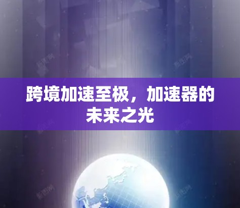 跨境加速至极，加速器的未来之光