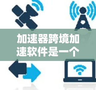 加速器跨境加速软件是一个提供更快连接或加速网络功能的工具,广泛应用于加速互联网连接、文件传输和跨语言翻译等领域。以下是对该术语的详细解释 加速器跨境加速软件是一个提供更快连接或加速网络功能的工具,广泛应用于加速互联网连接、文件传输和跨语言翻译等领域。以下是对该术语的详细解释