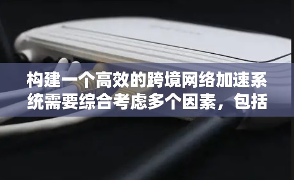 构建一个高效的跨境网络加速系统需要综合考虑多个因素，包括目标国家的网络环境、技术选择、配置优化、测试与验证以及持续维护。以下是一个逐步的解决方案