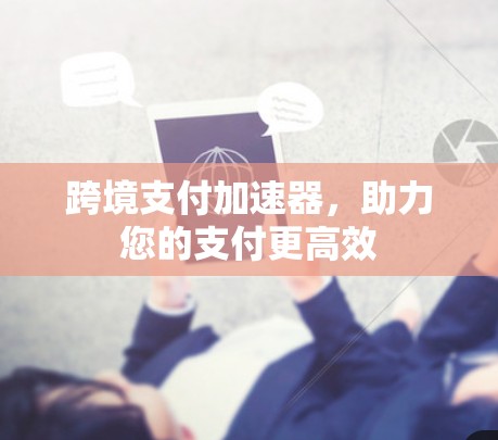 跨境支付加速器，助力您的支付更高效