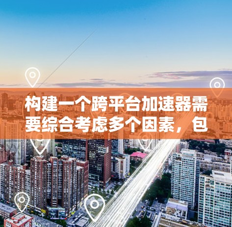 构建一个跨平台加速器需要综合考虑多个因素，包括技术实现、性能优化、兼容性和维护性。以下是一步步的建议
