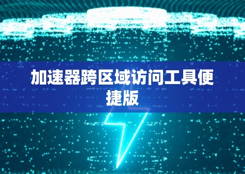 加速器跨区域访问工具便捷版