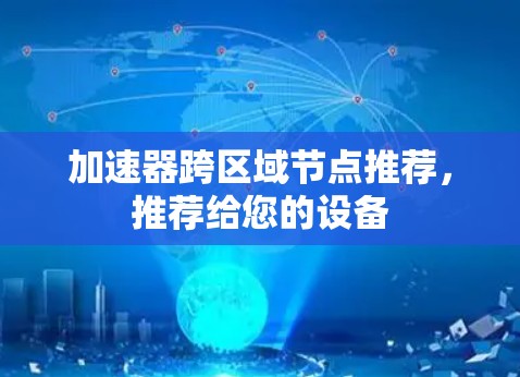 加速器跨区域节点推荐，推荐给您的设备
