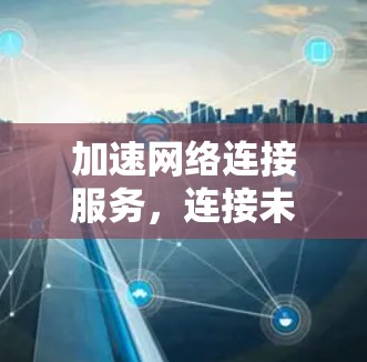 加速网络连接服务，连接未来，连接现在