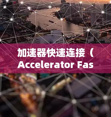 加速器快速连接（Accelerator Fast Connect）是一个技术术语，主要指在汽车工业中用于加速器和相关部件之间的高效、快速的连接方式。以下是对该术语的详细解释
