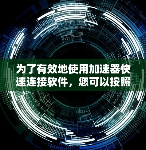 为了有效地使用加速器快速连接软件，您可以按照以下步骤进行操作
