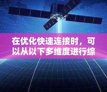 在优化快速连接时，可以从以下多维度进行综合考虑