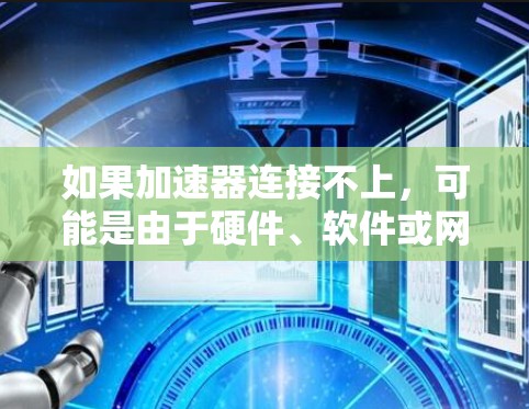 如果加速器连接不上，可能是由于硬件、软件或网络设置的问题。以下是一步步的解决方案