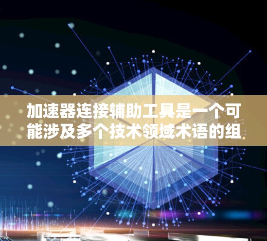 加速器连接辅助工具是一个可能涉及多个技术领域术语的组合，具体含义取决于上下文。以下是一些可能的解释